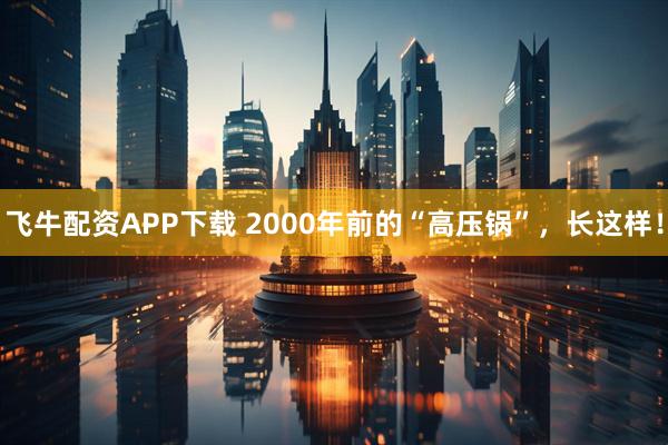 飞牛配资APP下载 2000年前的“高压锅”，长这样！